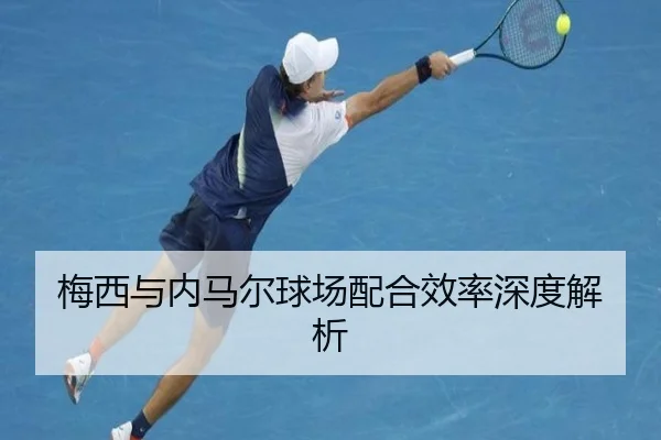 梅西与内马尔球场配合效率深度解析（Kaiyun）