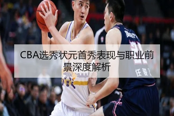 CBA选秀状元首秀表现与职业前景深度解析（Kaiyun）